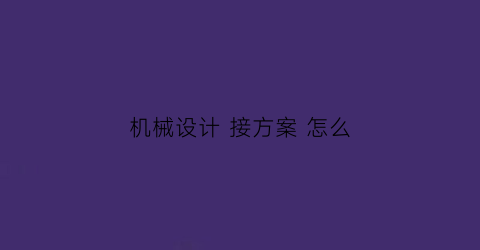 “机械设计接方案怎么(机械设计连接)